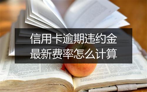信用卡逾期违约金最新费率怎么计算