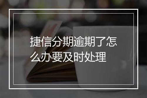 捷信分期逾期了怎么办要及时处理