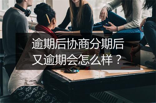 逾期后协商分期后又逾期会怎么样？