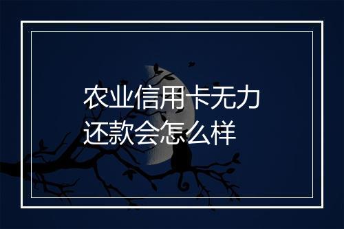 农业信用卡无力还款会怎么样