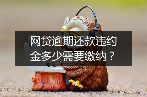 网贷逾期还款违约金多少需要缴纳？