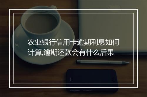 农业银行信用卡逾期利息如何计算,逾期还款会有什么后果