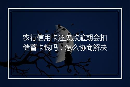 农行信用卡还欠款逾期会扣储蓄卡钱吗，怎么协商解决