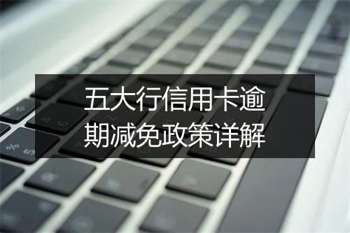 五大行信用卡逾期减免政策详解