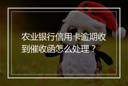 农业银行信用卡逾期收到催收函怎么处理？