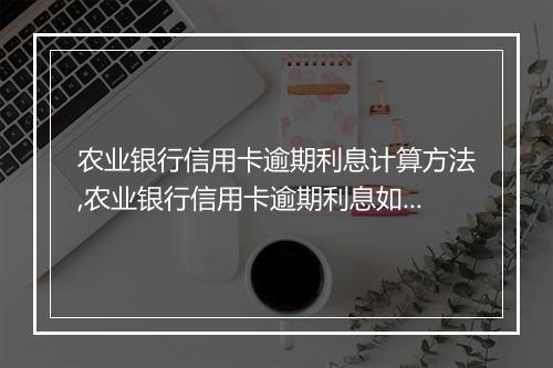 农业银行信用卡逾期利息计算方法,农业银行信用卡逾期利息如何收取