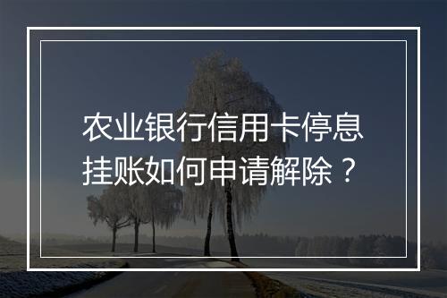 农业银行信用卡停息挂账如何申请解除？