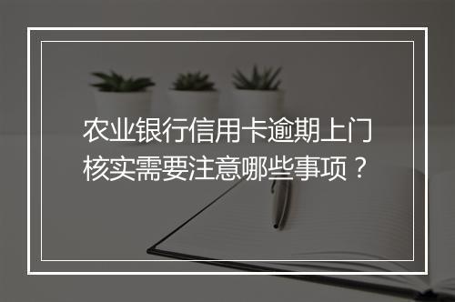 农业银行信用卡逾期上门核实需要注意哪些事项？