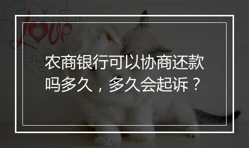 农商银行可以协商还款吗多久，多久会起诉？
