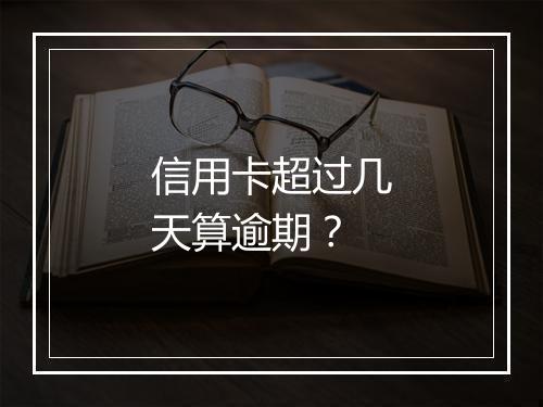 信用卡超过几天算逾期？