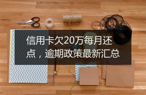 信用卡欠20万每月还点，逾期政策最新汇总