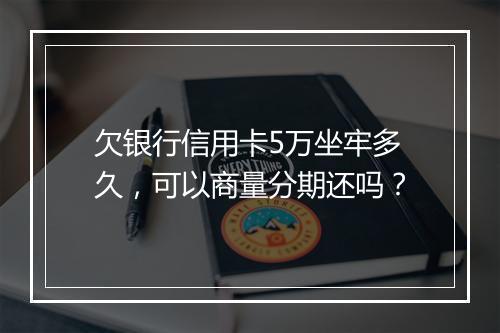 欠银行信用卡5万坐牢多久，可以商量分期还吗？