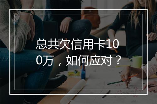 总共欠信用卡100万，如何应对？