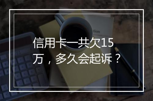 信用卡一共欠15万，多久会起诉？