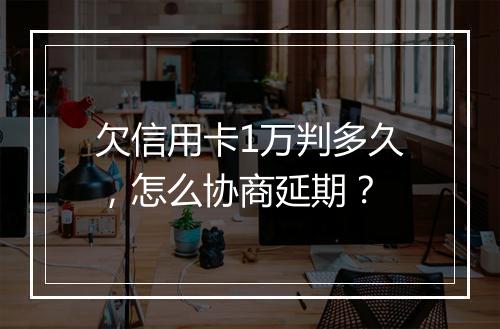 欠信用卡1万判多久，怎么协商延期？