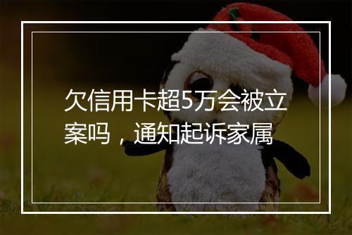 欠信用卡超5万会被立案吗，通知起诉家属