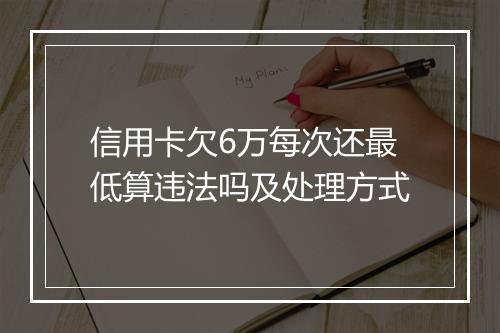 信用卡欠6万每次还最低算违法吗及处理方式
