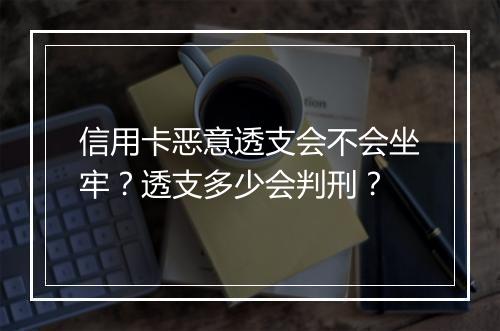信用卡恶意透支会不会坐牢？透支多少会判刑？