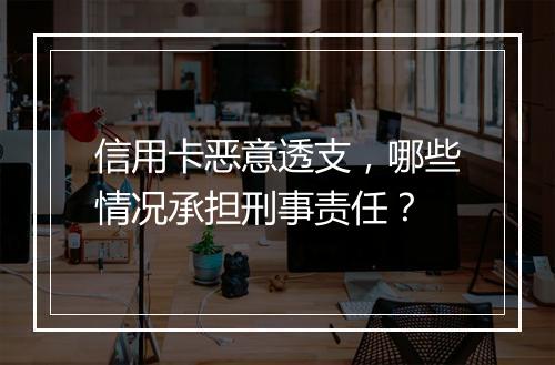 信用卡恶意透支，哪些情况承担刑事责任？