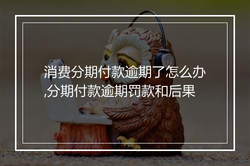 消费分期付款逾期了怎么办,分期付款逾期罚款和后果