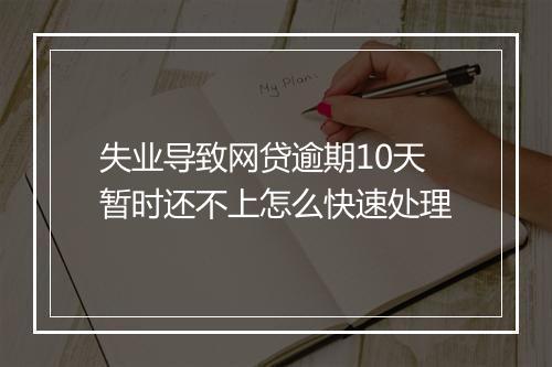 失业导致网贷逾期10天暂时还不上怎么快速处理