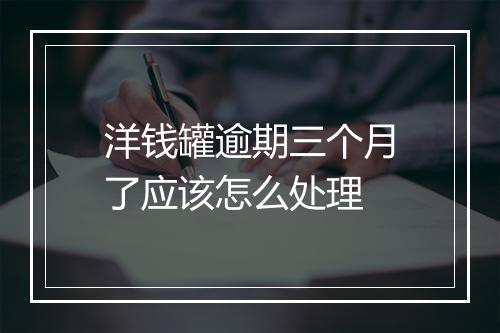 洋钱罐逾期三个月了应该怎么处理