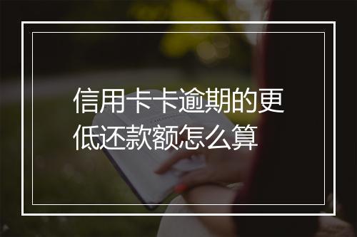 信用卡卡逾期的更低还款额怎么算