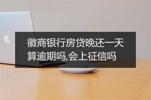 徽商银行房贷晚还一天算逾期吗,会上征信吗