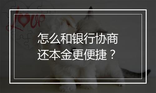 怎么和银行协商还本金更便捷？