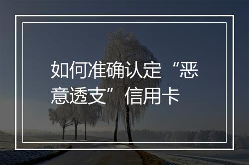如何准确认定“恶意透支”信用卡