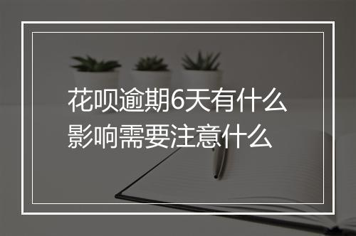 花呗逾期6天有什么影响需要注意什么