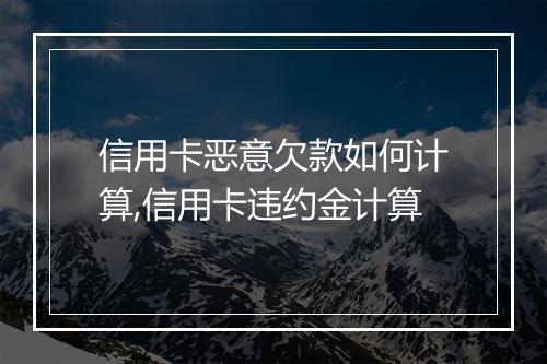 信用卡恶意欠款如何计算,信用卡违约金计算