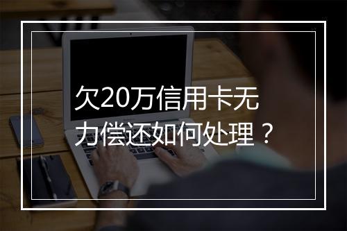 欠20万信用卡无力偿还如何处理？