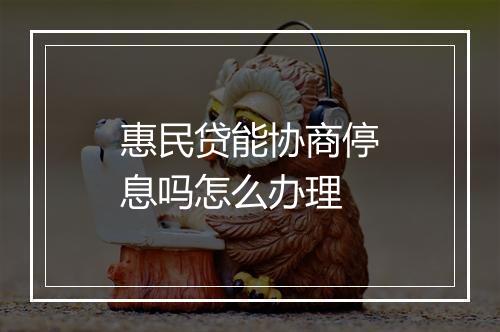 惠民贷能协商停息吗怎么办理
