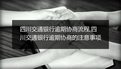 四川交通银行逾期协商流程,四川交通银行逾期协商的注意事项