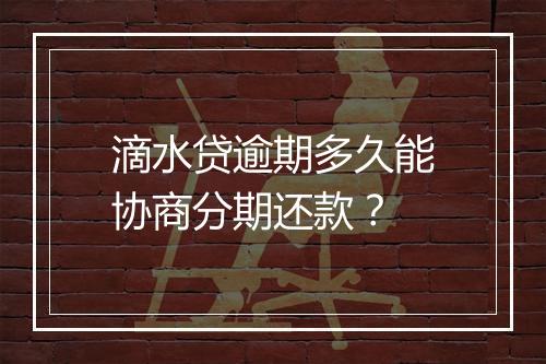 滴水贷逾期多久能协商分期还款？