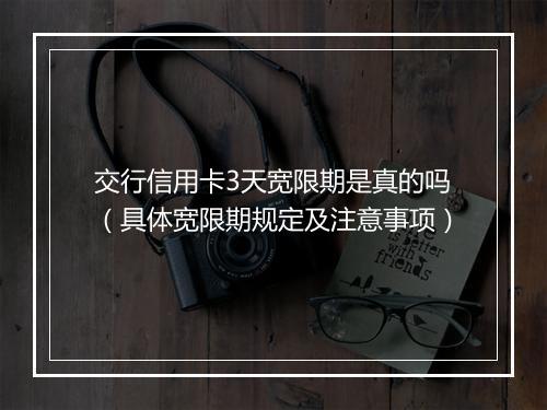交行信用卡3天宽限期是真的吗（具体宽限期规定及注意事项）