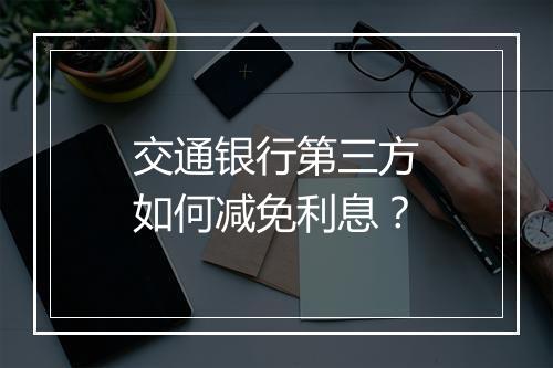 交通银行第三方如何减免利息？
