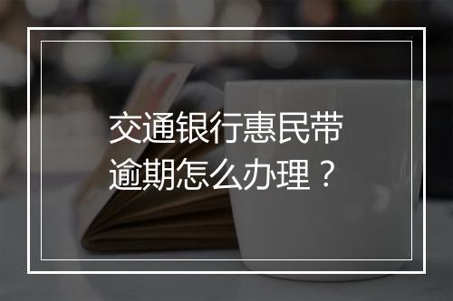 交通银行惠民带逾期怎么办理？