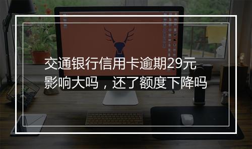 交通银行信用卡逾期29元影响大吗，还了额度下降吗