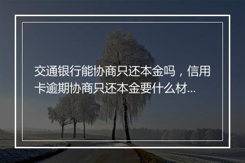 交通银行能协商只还本金吗，信用卡逾期协商只还本金要什么材料
