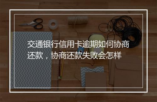 交通银行信用卡逾期如何协商还款，协商还款失败会怎样