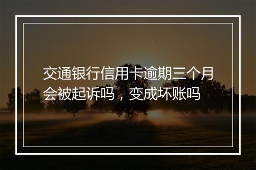 交通银行信用卡逾期三个月会被起诉吗，变成坏账吗