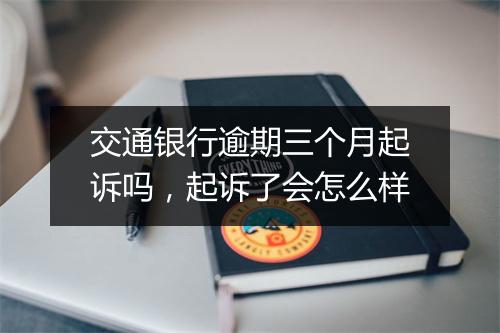交通银行逾期三个月起诉吗，起诉了会怎么样