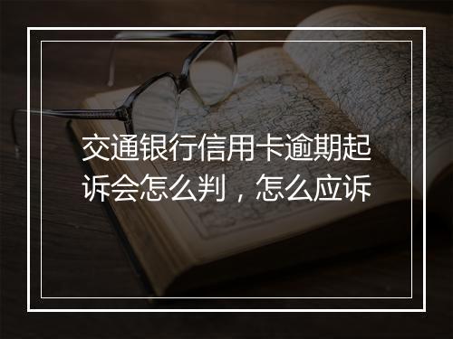 交通银行信用卡逾期起诉会怎么判，怎么应诉
