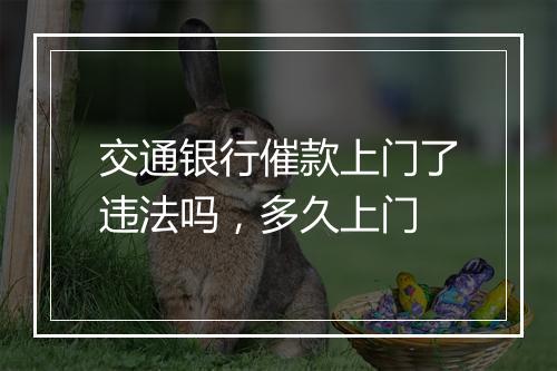 交通银行催款上门了违法吗，多久上门