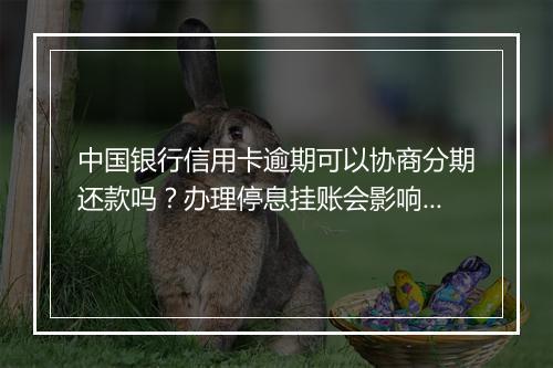 中国银行信用卡逾期可以协商分期还款吗？办理停息挂账会影响个人信用吗
