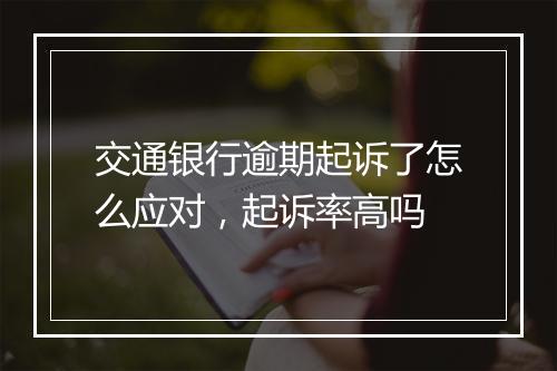 交通银行逾期起诉了怎么应对，起诉率高吗