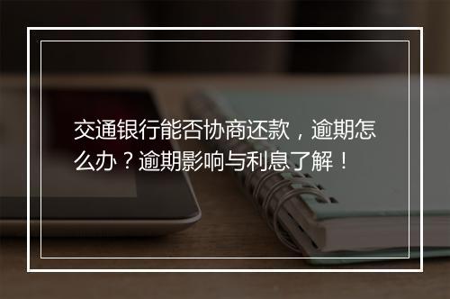 交通银行能否协商还款，逾期怎么办？逾期影响与利息了解！
