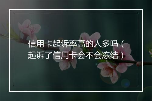 信用卡起诉率高的人多吗（起诉了信用卡会不会冻结）